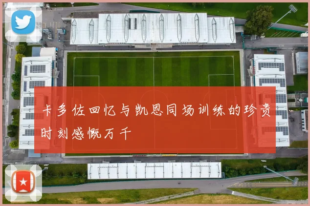 卡多佐回忆与凯恩同场训练的珍贵时刻感慨万千