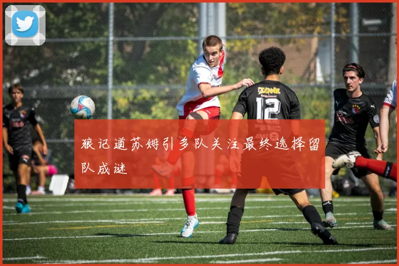 狼记道苏姆引多队关注最终选择留队成谜