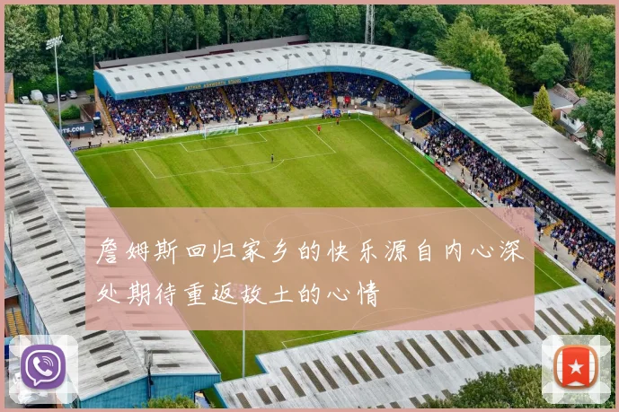詹姆斯回归家乡的快乐源自内心深处期待重返故土的心情