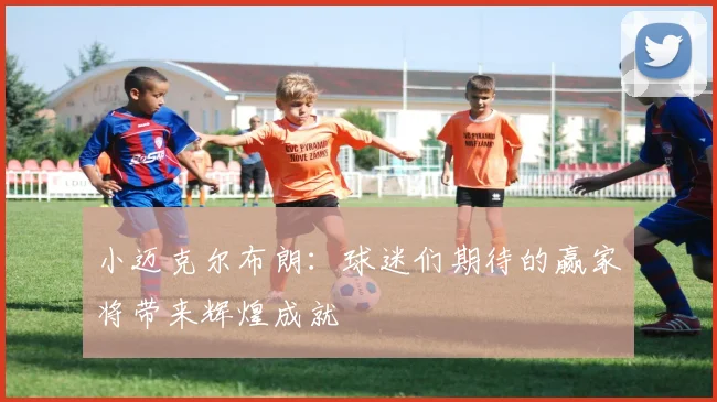 小迈克尔布朗：球迷们期待的赢家将带来辉煌成就
