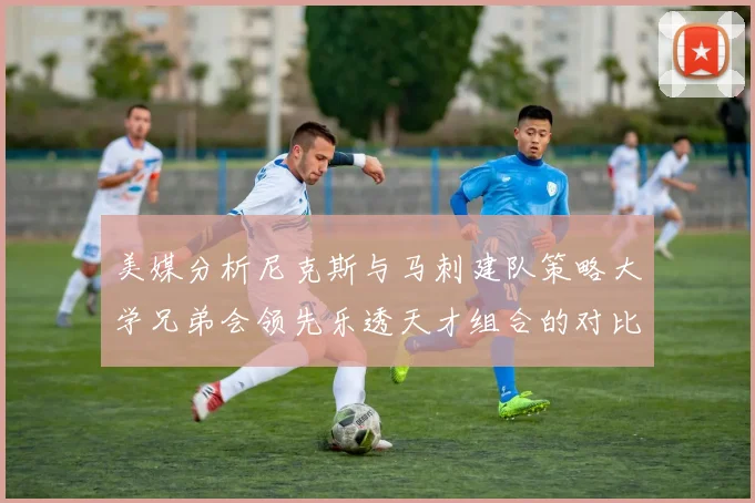 美媒分析尼克斯与马刺建队策略大学兄弟会领先乐透天才组合的对比
