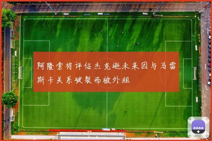 阿隆索将评估杰克逊未来因与马雷斯卡关系破裂而被外租