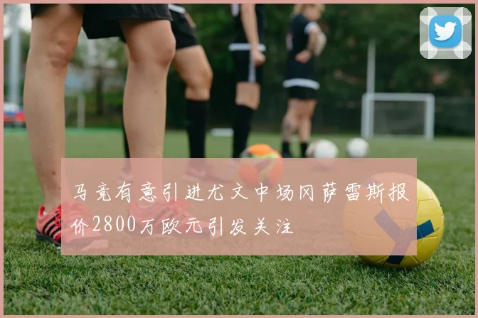 马竞有意引进尤文中场冈萨雷斯报价2800万欧元引发关注