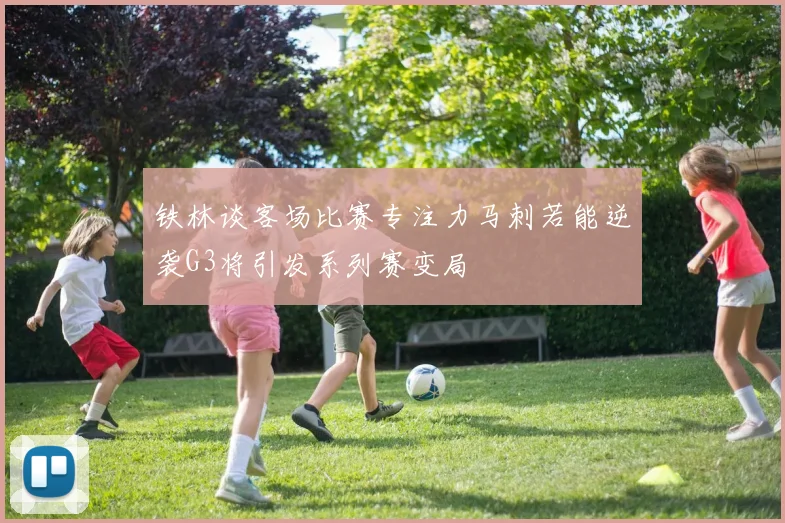 铁林谈客场比赛专注力马刺若能逆袭G3将引发系列赛变局